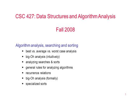 1 CSC 427: Data Structures and Algorithm Analysis Fall 2008 Algorithm analysis, searching and sorting  best vs. average vs. worst case analysis  big-Oh.