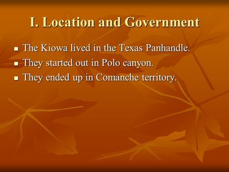 I. Location and Government The Kiowa lived in the Texas Panhandle. The Kiowa lived in the Texas Panhandle. They started out in Polo canyon. They started.