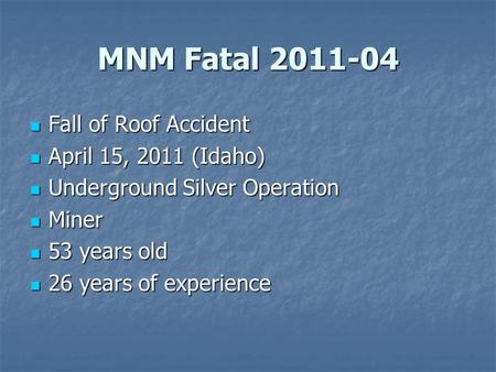 MNM Fatal 2011-04 Fall of Roof Accident Fall of Roof Accident April 15, 2011 (Idaho) April 15, 2011 (Idaho) Underground Silver Operation Underground Silver.