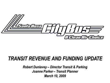 TRANSIT REVENUE AND FUNDING UPDATE Robert Dunlavey – Director Transit & Parking Joanne Parker – Transit Planner March 10, 2009.