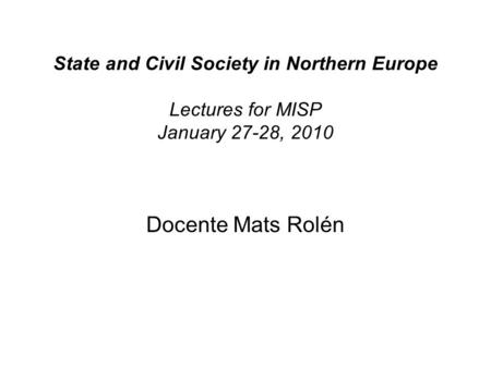 State and Civil Society in Northern Europe Lectures for MISP January 27-28, 2010 Docente Mats Rolén.