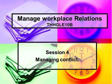 Manage workplace Relations THHGLE10B Session 4 Managing conflict.