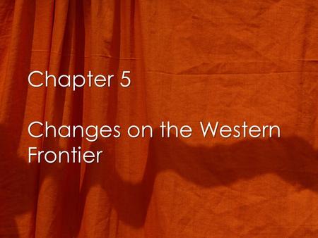 Chapter 5 Changes on the Western Frontier. The Culture of the Plains Indians The Horse and the Buffalo –The horse gives mobility –The Buffalo used for.