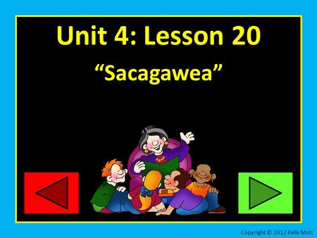 Unit 4: Lesson 20 “Sacagawea” Copyright © 2012 Kelly Mott.