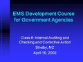 EMS Development Course for Government Agencies Class 8: Internal Auditing and Checking and Corrective Action Shelby, NC April 16, 2002.
