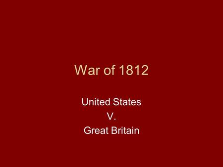 War of 1812 United States V. Great Britain. Causes of the War! Issues started under Jefferson, but would continue and come to war under Madison.