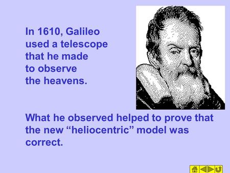 In 1610, Galileo used a telescope that he made to observe the heavens. What he observed helped to prove that the new “heliocentric” model was correct.