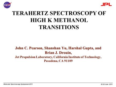 Molecular Spectroscopy Symposium 2011 20-25 June 2011 TERAHERTZ SPECTROSCOPY OF HIGH K METHANOL TRANSITIONS John C. Pearson, Shanshan Yu, Harshal Gupta,