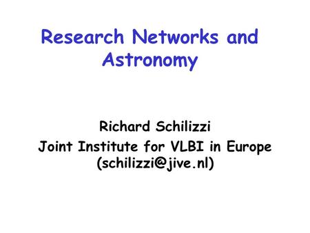 Research Networks and Astronomy Richard Schilizzi Joint Institute for VLBI in Europe