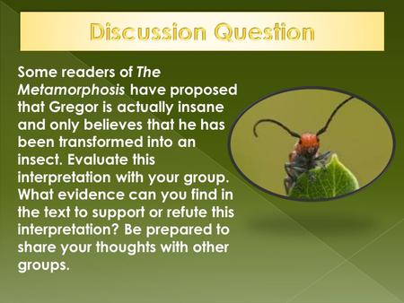 Some readers of The Metamorphosis have proposed that Gregor is actually insane and only believes that he has been transformed into an insect. Evaluate.