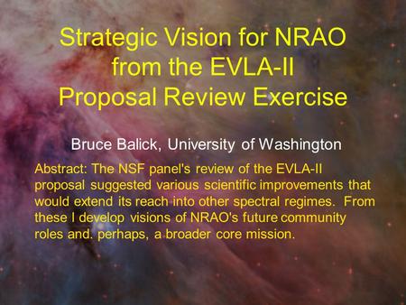 Strategic Vision for NRAO from the EVLA-II Proposal Review Exercise Bruce Balick, University of Washington Abstract: The NSF panel's review of the EVLA-II.