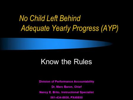 No Child Left Behind Adequate Yearly Progress (AYP) Know the Rules Division of Performance Accountability Dr. Marc Baron, Chief Nancy E. Brito, Instructional.