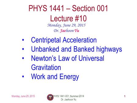 Monday, June 29, 2015PHYS 1441-001, Summer 2014 Dr. Jaehoon Yu 1 PHYS 1441 – Section 001 Lecture #10 Monday, June 29, 2015 Dr. Jaehoon Yu Centripetal Acceleration.