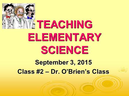 TEACHING ELEMENTARY SCIENCE September 3, 2015 Class #2 – Dr. O’Brien’s Class.