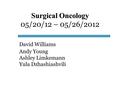 Surgical Oncology Surgical Oncology 05/20/12 – 05/26/2012 David Williams Andy Young Ashley Limkemann Yula Dzhashiashvili.