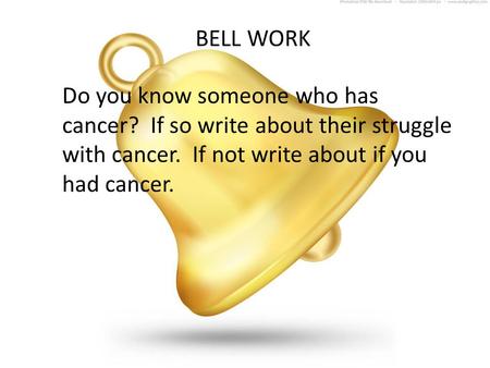 BELL WORK Do you know someone who has cancer? If so write about their struggle with cancer. If not write about if you had cancer.