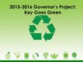 2015-2016 Governor’s Project: Key Goes Green. What is Key Goes Green? An environmental awareness project in which all involve education about the environment,