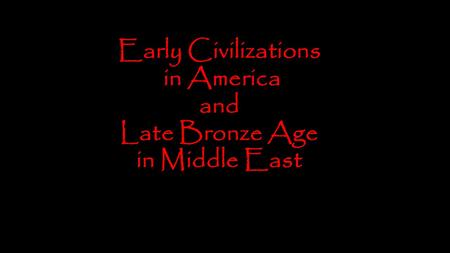 Early Civilizations in America and Late Bronze Age in Middle East.