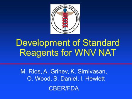 Development of Standard Reagents for WNV NAT M. Rios, A. Grinev, K. Sirnivasan, O. Wood, S. Daniel, I. Hewlett CBER/FDA.