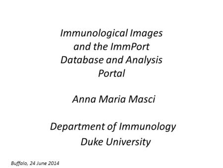 Immunological Images and the ImmPort Database and Analysis Portal Anna Maria Masci Department of Immunology Duke University Buffalo, 24 June 2014.