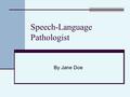 Speech-Language Pathologist By Jane Doe. Job Description Work with patients Perform tests Plans for patients Fix stutters, lisps, help stroke victims.