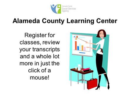 Alameda County Learning Center Register for classes, review your transcripts and a whole lot more in just the click of a mouse!