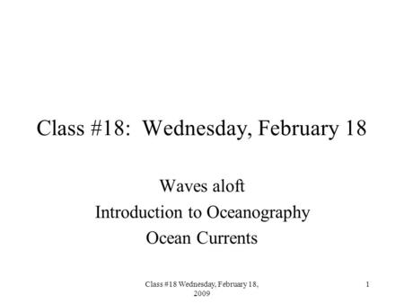 Class #18 Wednesday, February 18, 2009 1 Class #18: Wednesday, February 18 Waves aloft Introduction to Oceanography Ocean Currents.