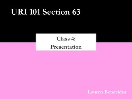 Class 4: Presentation URI 101 Section 63 Lauren Benevides.