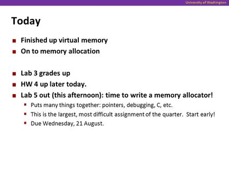 University of Washington Today Finished up virtual memory On to memory allocation Lab 3 grades up HW 4 up later today. Lab 5 out (this afternoon): time.