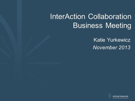 Katie Yurkewicz November 2013 InterAction Collaboration Business Meeting.