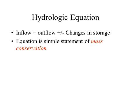 Hydrologic Equation Inflow = outflow +/- Changes in storage Equation is simple statement of mass conservation.