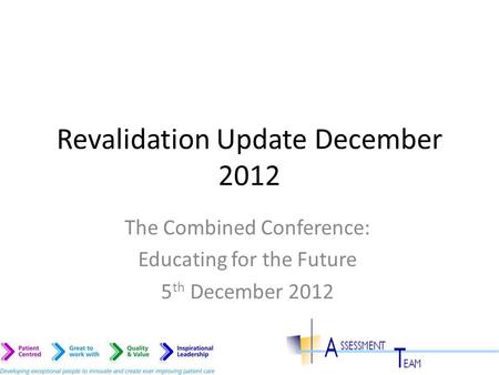 Revalidation Update December 2012 The Combined Conference: Educating for the Future 5 th December 2012.