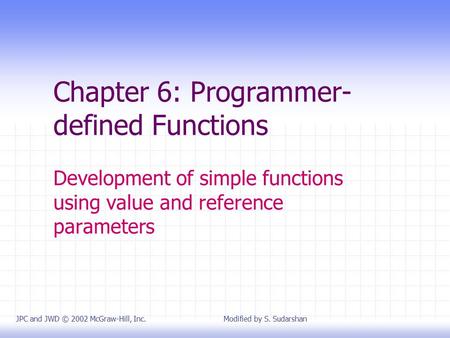 Chapter 6: Programmer- defined Functions Development of simple functions using value and reference parameters JPC and JWD © 2002 McGraw-Hill, Inc. Modified.