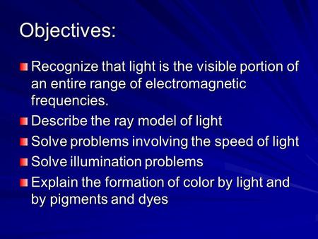 Objectives: Recognize that light is the visible portion of an entire range of electromagnetic frequencies. Describe the ray model of light Solve problems.