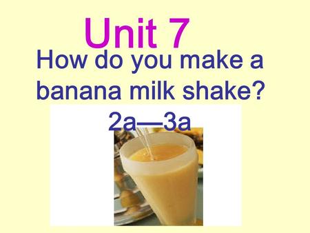 How do you make a banana milk shake? 2a—3a Unit 7.