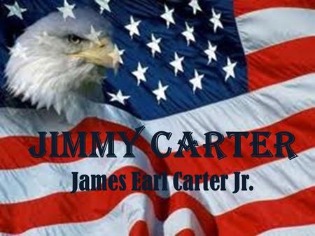 Jimmy Carter James Earl Carter Jr. Early Life Born in Plains, GEORGIA October 1 st, 1924 Had Was in the NAVY before he started working on his family.
