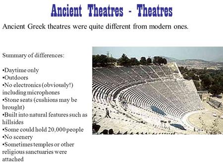 Ancient Theatres - Theatres Ancient Greek theatres were quite different from modern ones. Summary of differences: Daytime only Outdoors No electronics.