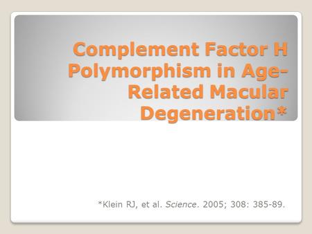 Complement Factor H Polymorphism in Age- Related Macular Degeneration* *Klein RJ, et al. Science. 2005; 308: 385-89.