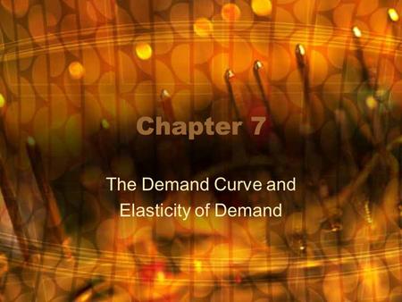 Chapter 7 The Demand Curve and Elasticity of Demand.
