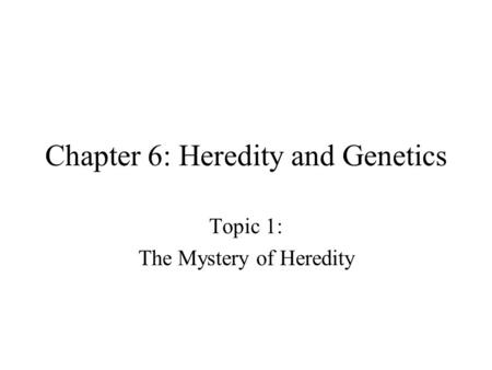 Chapter 6: Heredity and Genetics Topic 1: The Mystery of Heredity.