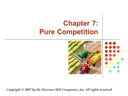 Chapter 7: Pure Competition Copyright © 2007 by the McGraw-Hill Companies, Inc. All rights reserved.