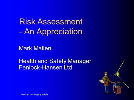hansen – managing safely Risk Assessment - An Appreciation Mark Mallen Health and Safety Manager Fenlock-Hansen Ltd.