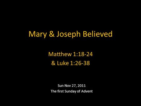 Mary & Joseph Believed Sun Nov 27, 2011 The first Sunday of Advent Matthew 1:18-24 & Luke 1:26-38.