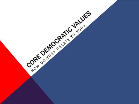 CORE DEMOCRATIC VALUES HOW DO THEY RELATE TO YOU?.
