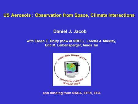 US Aerosols : Observation from Space, Climate Interactions Daniel J. Jacob and funding from NASA, EPRI, EPA with Easan E. Drury (now at NREL), Loretta.