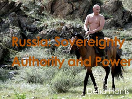 Russia: Sovereignty Authority and Power Delia Harris.