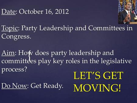 { Date: October 16, 2012 Topic: Party Leadership and Committees in Congress. Aim: How does party leadership and committees play key roles in the legislative.