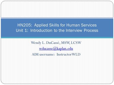 Wendy L. DuCassé, MSW, LCSW AIM username: InstructorWLD HN205: Applied Skills for Human Services Unit 1: Introduction to the Interview.