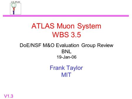 ATLAS Muon System WBS 3.5 DoE/NSF M&O Evaluation Group Review BNL 19-Jan-06 Frank Taylor MIT V1.3.
