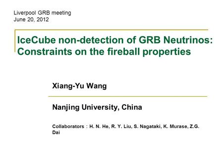 IceCube non-detection of GRB Neutrinos: Constraints on the fireball properties Xiang-Yu Wang Nanjing University, China Collaborators ： H. N. He, R. Y.